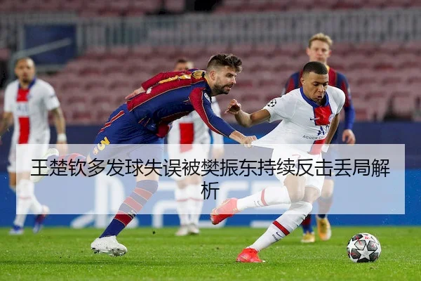 王楚钦多发球失误被樊振东持续反击丢局解析